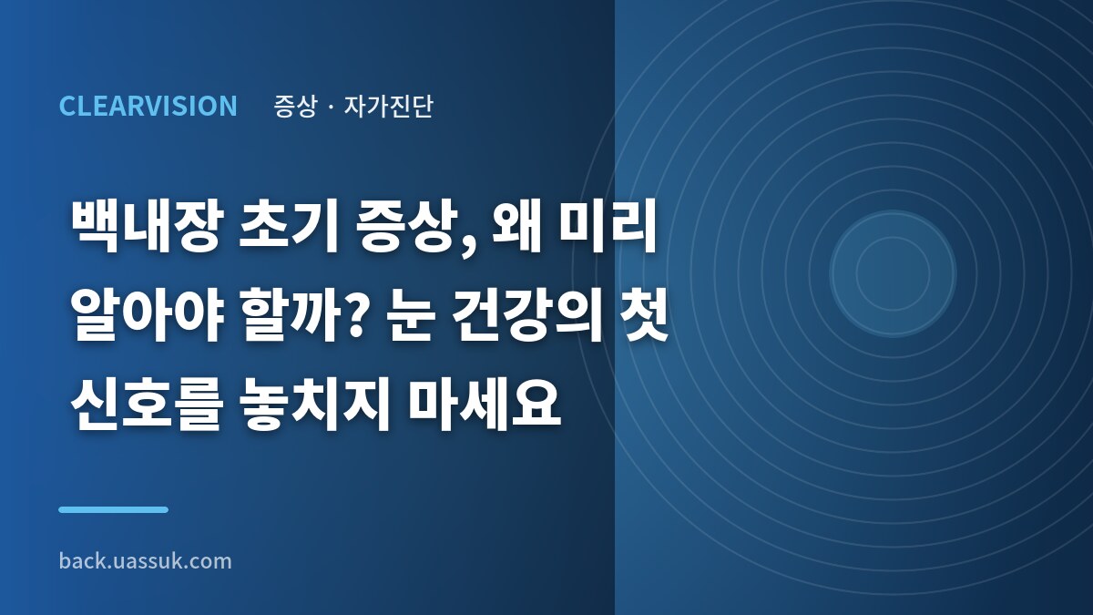 백내장 초기 증상, 왜 미리 알아야 할까? 눈 건강의 첫 신호를 놓치지 마세요