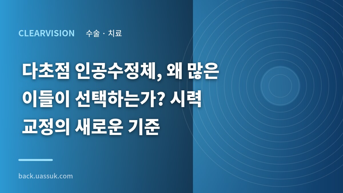 다초점 인공수정체, 왜 많은 이들이 선택하는가? 시력 교정의 새로운 기준