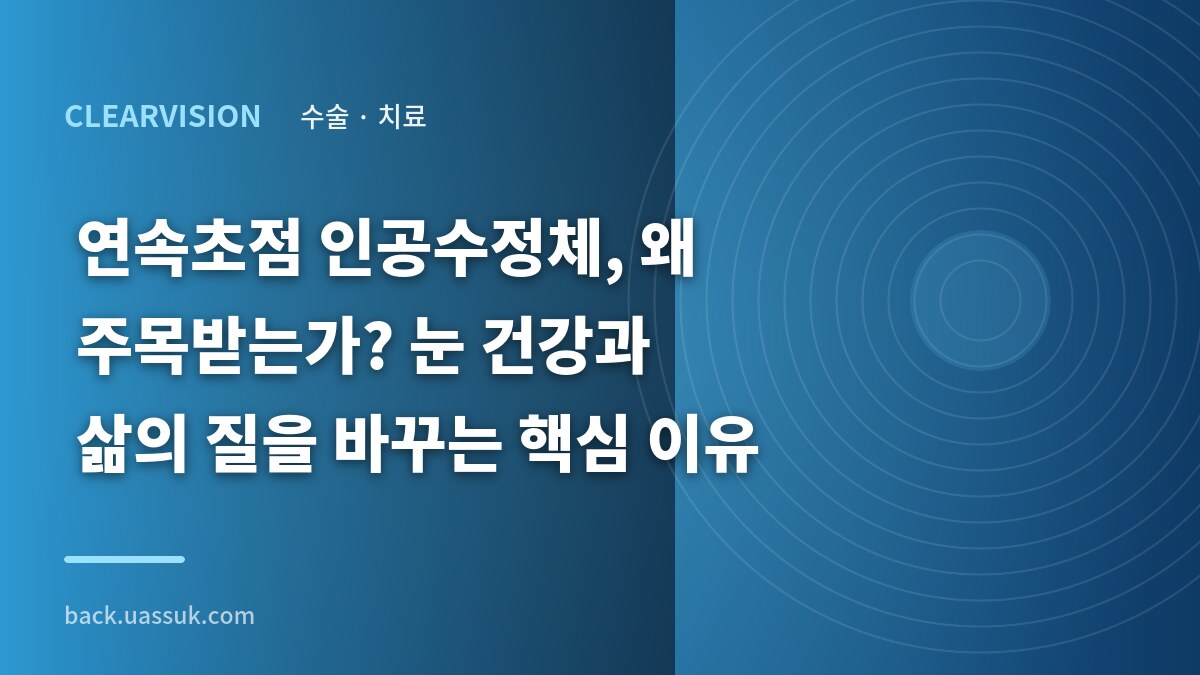연속초점 인공수정체, 왜 주목받는가? 눈 건강과 삶의 질을 바꾸는 핵심 이유