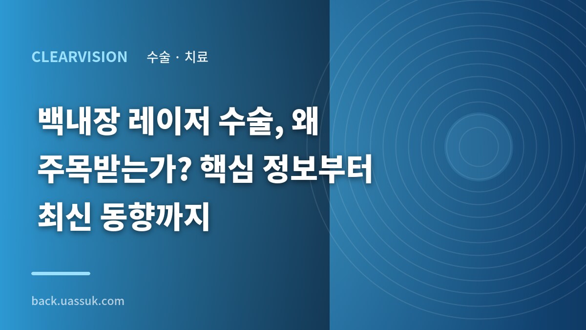 백내장 레이저 수술, 왜 주목받는가? 핵심 정보부터 최신 동향까지